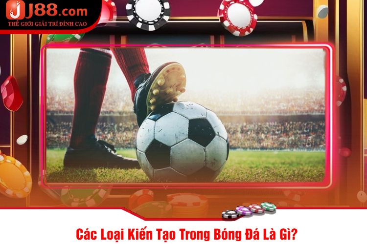 Các Loại Kiến Tạo Trong Bóng Đá Là Gì?