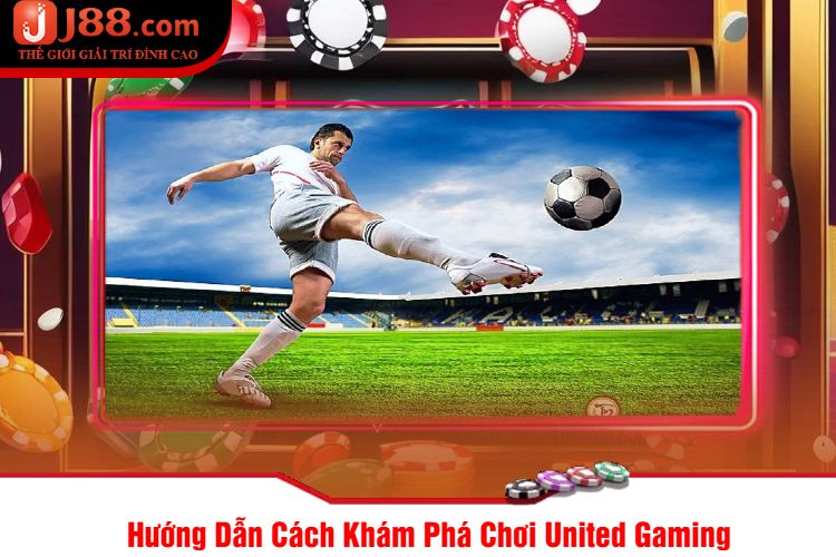 Hướng Dẫn Cách Khám Phá Chơi United Gaming 