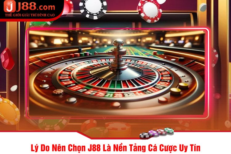 Lý Do Nên Chọn J88 Là Nền Tảng Cá Cược Uy Tín