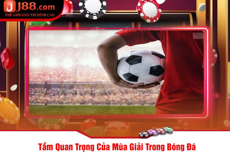 Tầm Quan Trọng Của Mùa Giải Trong Bóng Đá