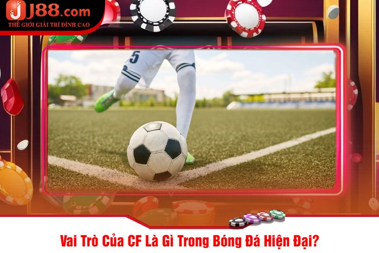 Vai Trò Của CF Là Gì Trong Bóng Đá Hiện Đại?