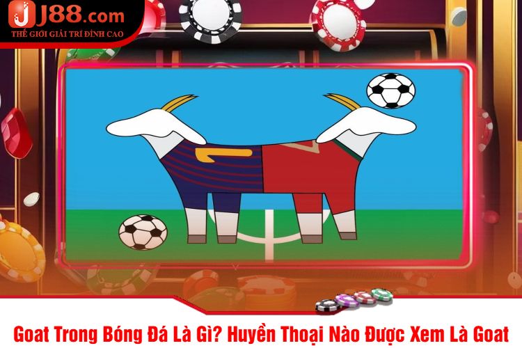 Goat Trong Bóng Đá Là Gì? Huyền Thoại Nào Được Xem Là Goat