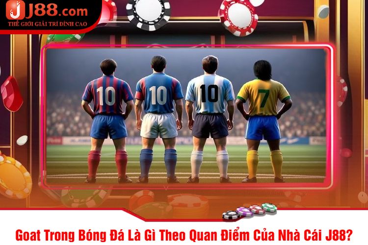 Goat Trong Bóng Đá Là Gì Theo Quan Điểm Của Nhà Cái J88?